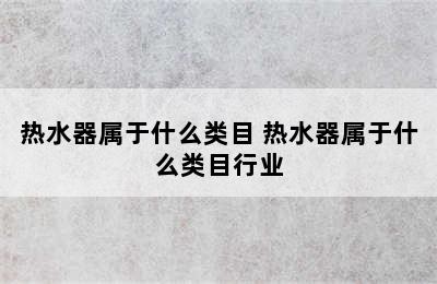 热水器属于什么类目 热水器属于什么类目行业